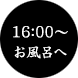 16：00～お風呂へ