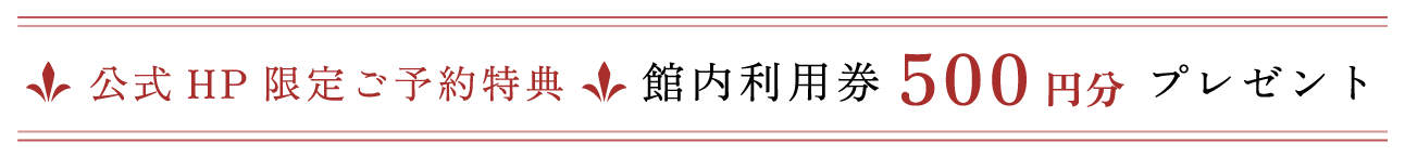 公式HP限定ご予約特典 館内利用券 500円分 プレゼント
