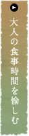 大人の食事時間を愉しむ